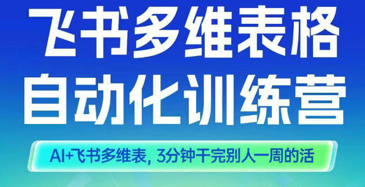 智能多维表格训练营2期：AI结合飞书多维表，三分钟高效完成一周工作量-小伟资源网