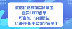 微信朋友圈背景图制作教程:爆卖1800单可定制,1小时手把手教学(第一期)-小伟资源网