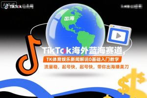 TikTok海外体育娱乐新闻解说零基础教学：快速起号稳流量，出海赚取美元收益-小伟资源网