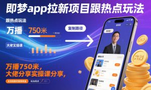 即梦APP拉新项目实操课:跟热点玩法全流程解析,万播750米收益复制教学-小伟资源网