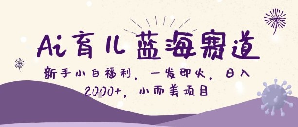 AI育儿项目揭秘：新手如何抓住蓝海赛道实现日入2000+-小伟资源网