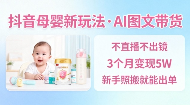 抖音母婴赛道AI图文带货新玩法：无需直播，3个月变现5万元，新手也能轻松出单-小伟资源网