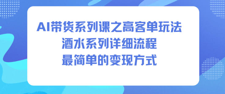 AI带货高客单酒水系列课程：详细流程与简易变现方法全解析-小伟资源网