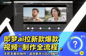 即梦AI拉新爆款视频制作全流程：新手小白手把手入门教程-小伟资源网