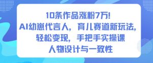 AI育儿新赛道：10条作品涨粉7万实操课，手把手教你打造幼崽代言人轻松变现-小伟资源网
