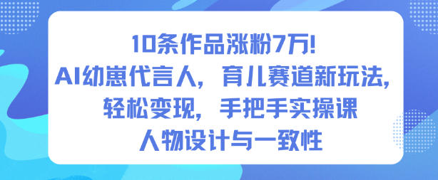 AI育儿新赛道：10条作品涨粉7万实操课，手把手教你打造幼崽代言人轻松变现-小伟资源网