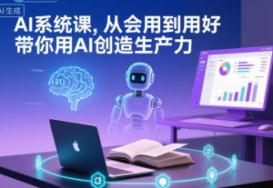从入门到精通:AI系统实战课,赋能生产力提升与百度收录优化-小伟资源网