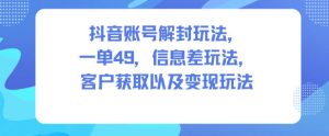 抖音账号解封一单49元信息差玩法：客户获取与变现全攻略-小伟资源网