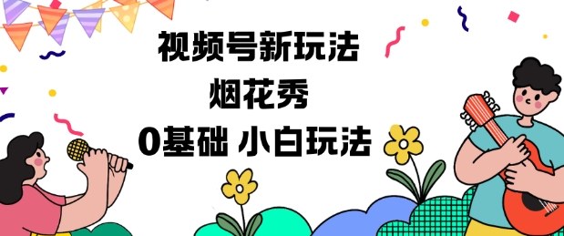 烟花秀视频号分成计划新玩法：零基础小白也能快速上手的完整教程-小伟资源网