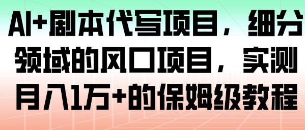 AI剧本代写项目实操指南：细分领域月入过万保姆级教程-小伟资源网