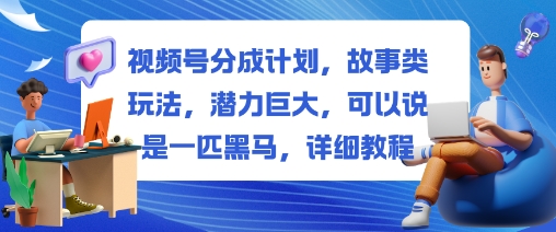 视频号分成计划故事类玩法详细教程：揭秘潜力巨大的黑马策略-小伟资源网