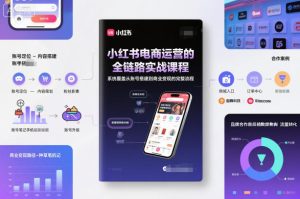 小红书电商运营全链路实战课程:从账号搭建到商业变现完整流程解析-小伟资源网