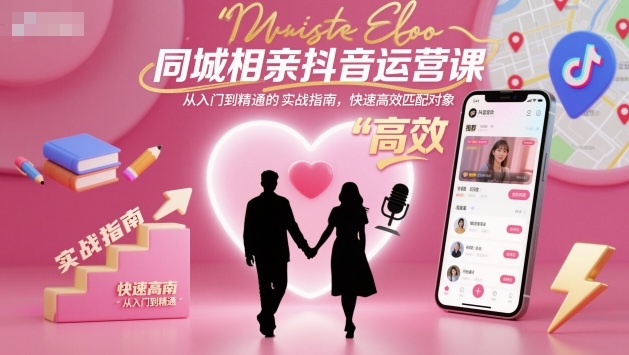 同城相亲抖音运营实战指南：从入门到精通，高效匹配对象快速脱单-小伟资源网