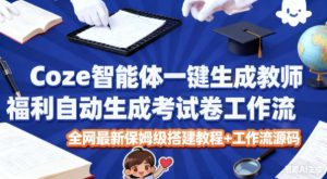 Coze智能体教师福利:一键生成考试试卷工作流搭建教程与源码分享-小伟资源网
