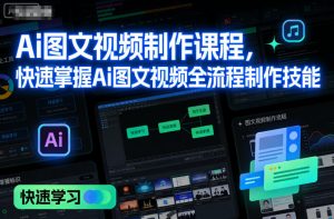 AI图文视频制作课程:快速掌握全流程技能,轻松创作优质内容-小伟资源网