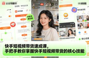 快手短视频带货速成课:手把手教你掌握核心技能,轻松实现电商变现-小伟资源网
