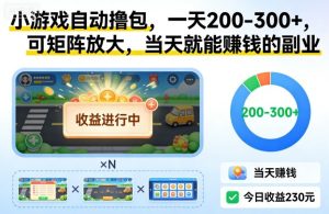 揭秘自动撸包小游戏副业：日赚200-300+，矩阵放大当天盈利实战指南-小伟资源网