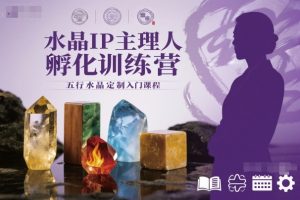 五行水晶定制入门课程：水晶IP主理人孵化训练营，开启能量美学之旅-小伟资源网