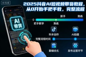 2025年抖音AI短视频带货零基础入门教程：手把手教你从0到1的完整操作流程-小伟资源网